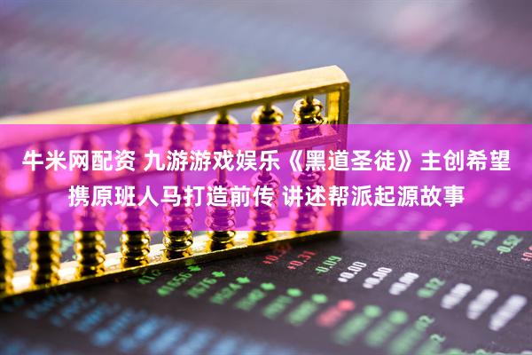 牛米网配资 九游游戏娱乐《黑道圣徒》主创希望携原班人马打造前传 讲述帮派起源故事