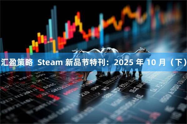 汇盈策略  Steam 新品节特刊：2025 年 10 月（下）