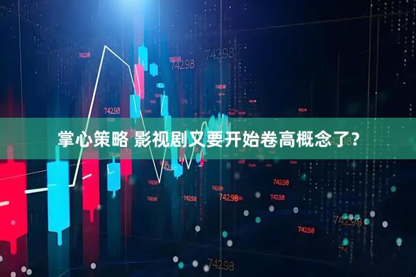 掌心策略 影视剧又要开始卷高概念了？